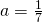 a=\frac{1}{7}