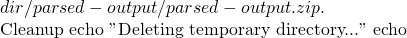 dir/parsed-output/parsed-output.zip .  # Cleanup echo "Deleting temporary directory..." #echo