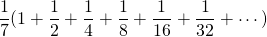 \[\frac{1}{7} (1 + \frac{1}{2} + \frac{1}{4} + \frac{1}{8} + \frac{1}{16} + \frac{1}{32} + \cdots)\]