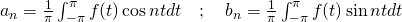  a_n = \frac{1}{\pi} \int_{-\pi}^{\pi} f(t) \cos nt dt \quad ; \quad b_n = \frac{1}{\pi} \int_{-\pi}^{\pi} f(t) \sin nt dt