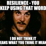 Resilience - you keep using that word. I do not think it means what you think it means.
